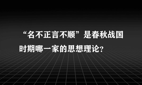 “名不正言不顺”是春秋战国时期哪一家的思想理论？