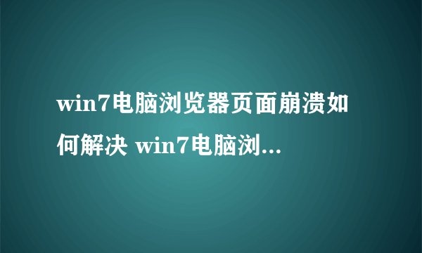 win7电脑浏览器页面崩溃如何解决 win7电脑浏览器页面崩溃处理方法【介绍】