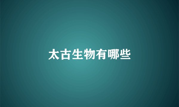 太古生物有哪些