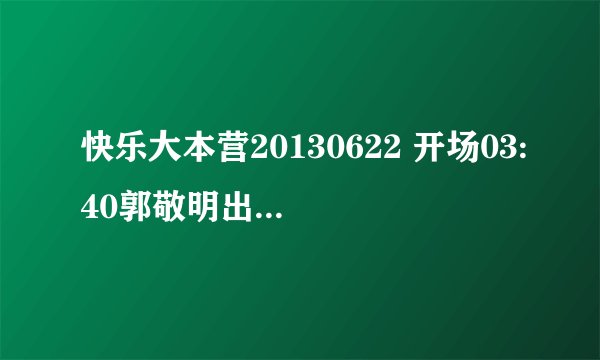 快乐大本营20130622 开场03:40郭敬明出现时候的背景音乐，以及04:52杨幂捡东西时候的背景音乐。