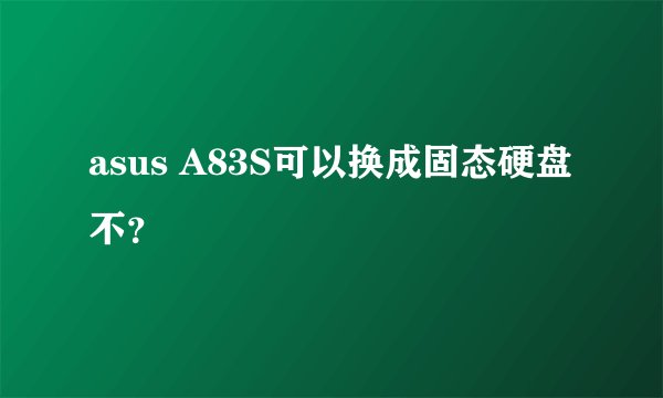 asus A83S可以换成固态硬盘不？