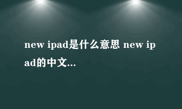 new ipad是什么意思 new ipad的中文翻译、读音、例句？