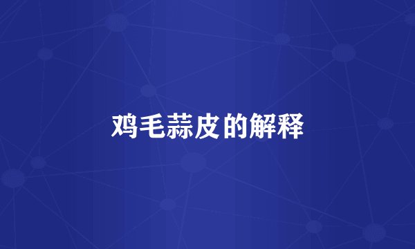 鸡毛蒜皮的解释