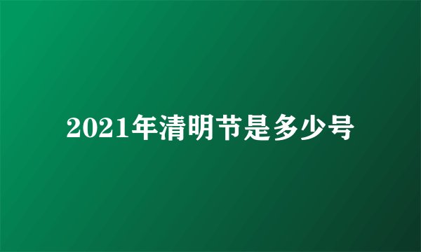 2021年清明节是多少号