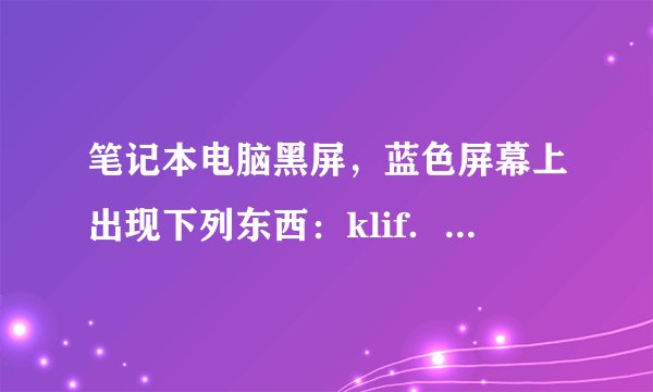 笔记本电脑黑屏，蓝色屏幕上出现下列东西：klif．sys．．．．．．．．．