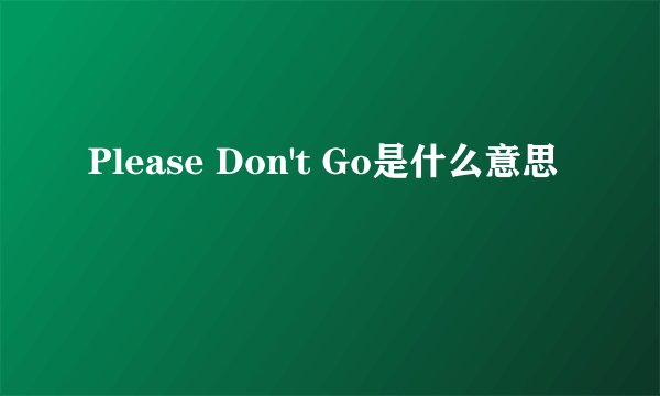Please Don't Go是什么意思