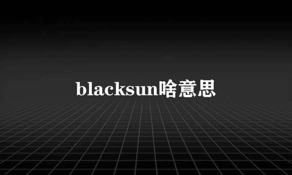 blacksun啥意思