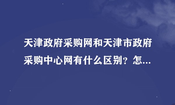 天津政府采购网和天津市政府采购中心网有什么区别？怎么样才能注册成供应商会员？