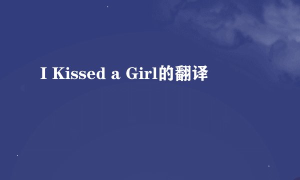 I Kissed a Girl的翻译