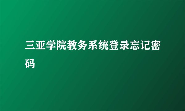三亚学院教务系统登录忘记密码