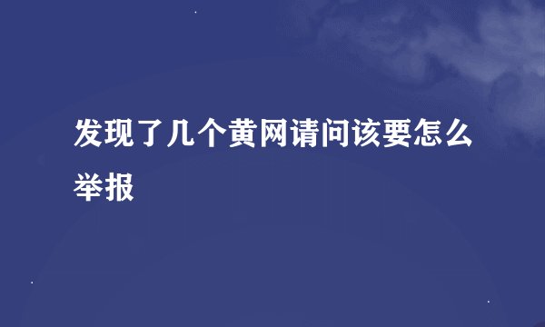 发现了几个黄网请问该要怎么举报
