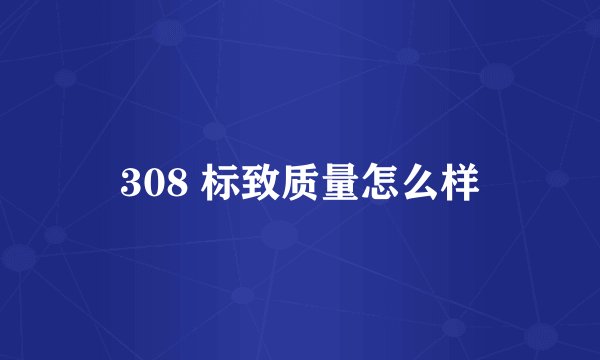 308 标致质量怎么样