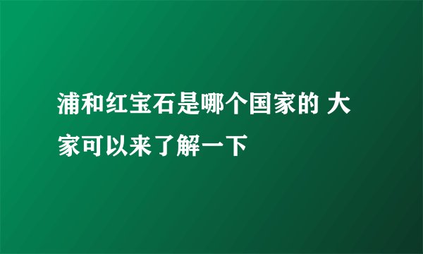 浦和红宝石是哪个国家的 大家可以来了解一下