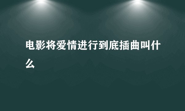 电影将爱情进行到底插曲叫什么