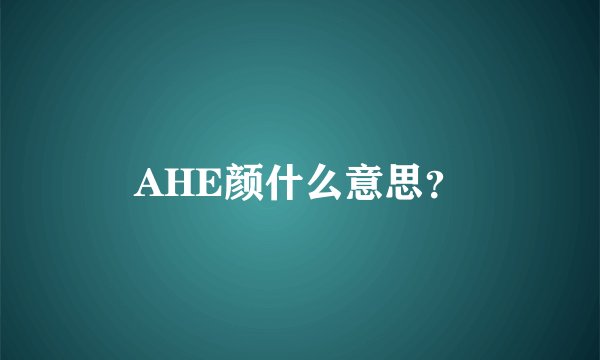 AHE颜什么意思？