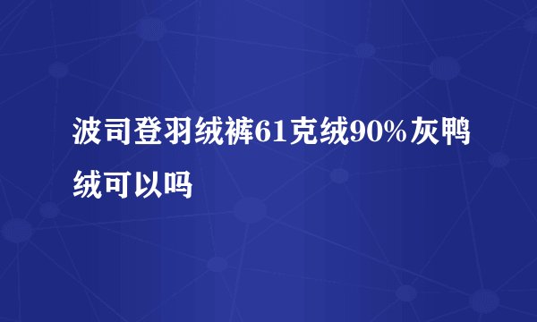 波司登羽绒裤61克绒90%灰鸭绒可以吗