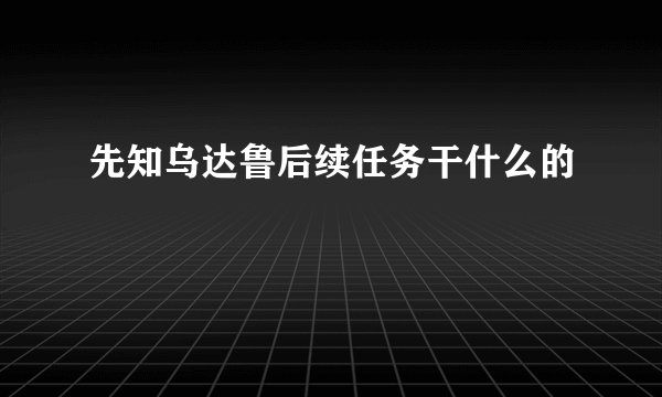 先知乌达鲁后续任务干什么的