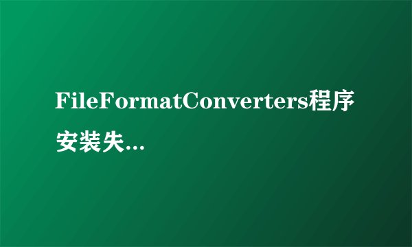 FileFormatConverters程序安装失败为什么