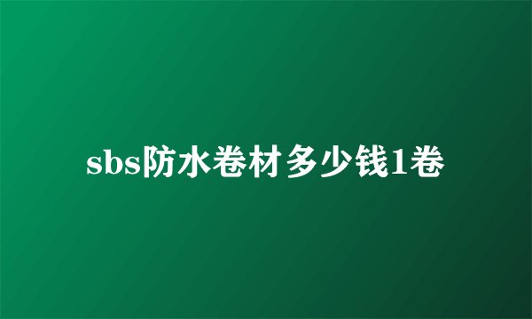 sbs防水卷材多少钱1卷