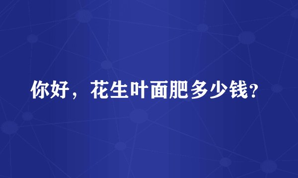 你好，花生叶面肥多少钱？