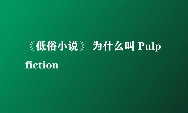 《低俗小说》 为什么叫 Pulp fiction