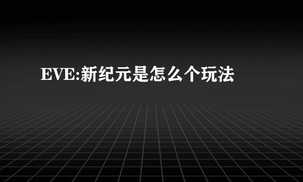 EVE:新纪元是怎么个玩法
