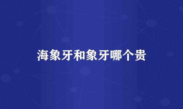 海象牙和象牙哪个贵