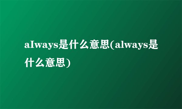 aIways是什么意思(always是什么意思)