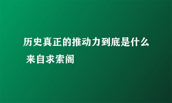 历史真正的推动力到底是什么 来自求索阁
