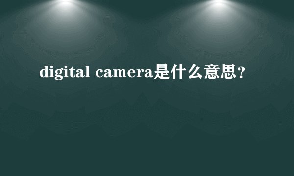 digital camera是什么意思？