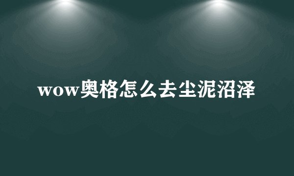 wow奥格怎么去尘泥沼泽