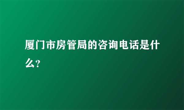 厦门市房管局的咨询电话是什么？