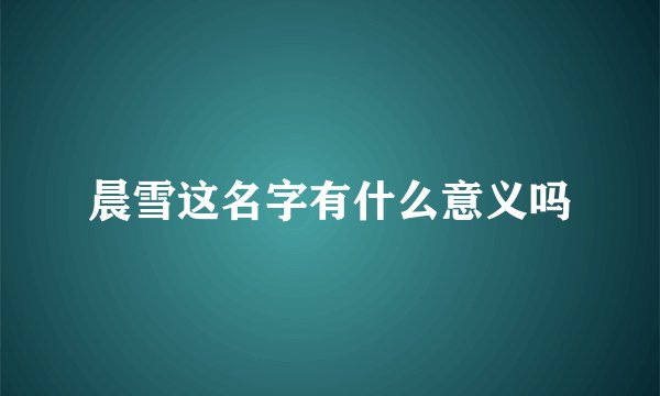 晨雪这名字有什么意义吗