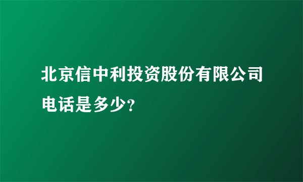 北京信中利投资股份有限公司电话是多少？