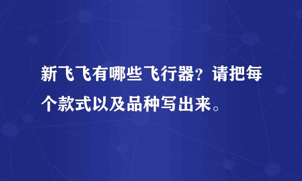 新飞飞有哪些飞行器？请把每个款式以及品种写出来。