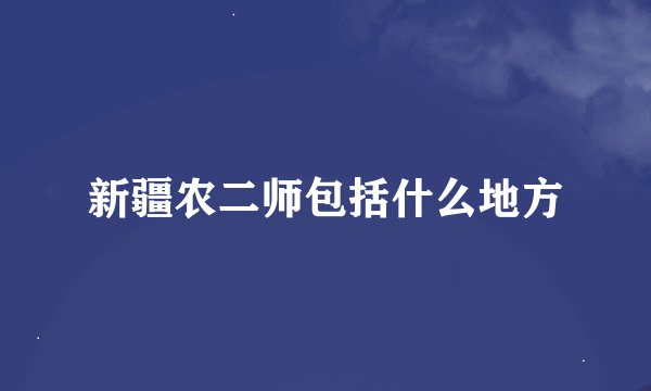 新疆农二师包括什么地方