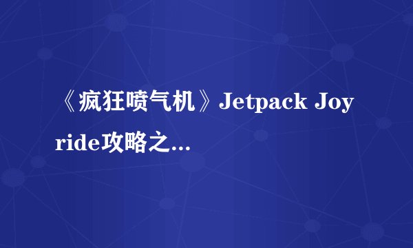 《疯狂喷气机》Jetpack Joyride攻略之驾驶器篇