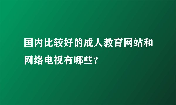 国内比较好的成人教育网站和网络电视有哪些?