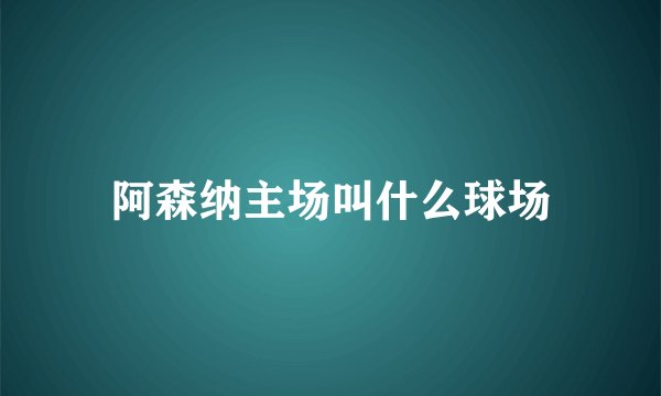阿森纳主场叫什么球场