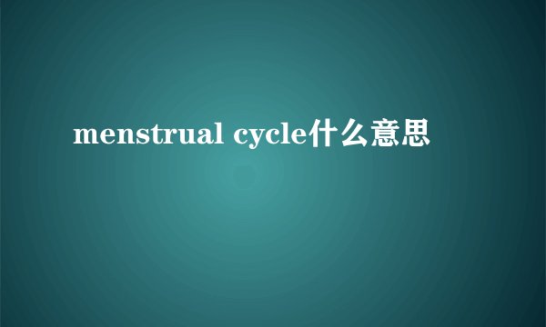 menstrual cycle什么意思