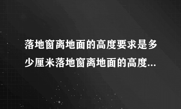 落地窗离地面的高度要求是多少厘米落地窗离地面的高度要求是多少