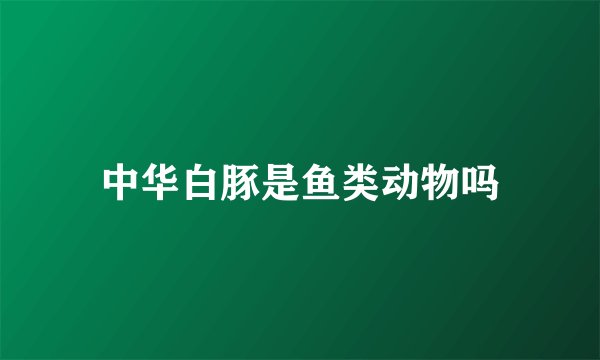 中华白豚是鱼类动物吗