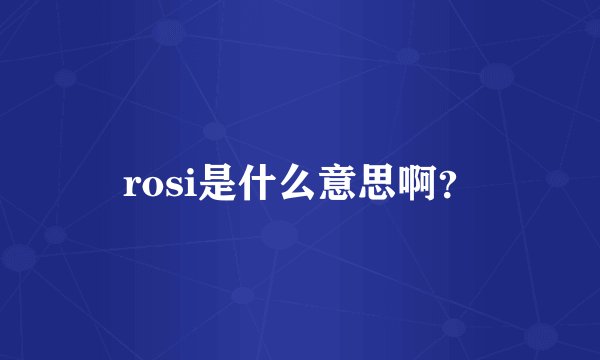 rosi是什么意思啊?