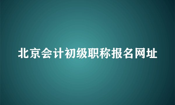 北京会计初级职称报名网址