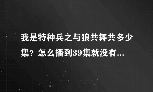 我是特种兵之与狼共舞共多少集？怎么播到39集就没有了，好像不是大结局啊