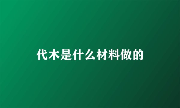 代木是什么材料做的