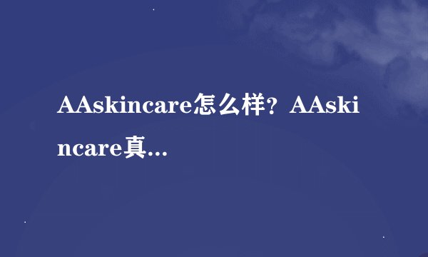 AAskincare怎么样?AAskincare真假辨别方法