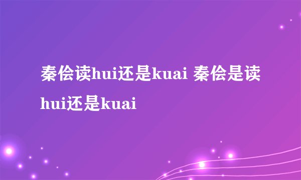 秦侩读hui还是kuai 秦侩是读hui还是kuai