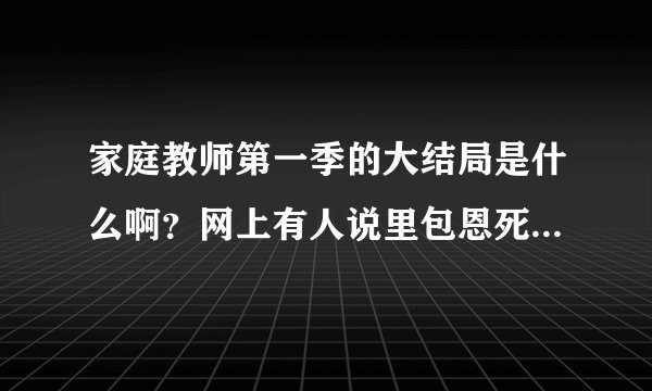 家庭教师第一季的大结局是什么啊？网上有人说里包恩死了？？？？！！！！！不要吧，谁知道大结局