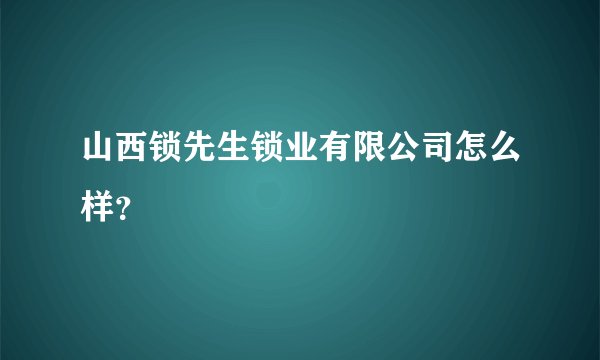 山西锁先生锁业有限公司怎么样？